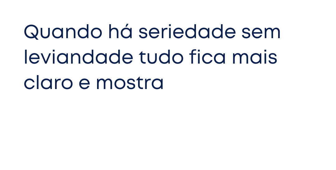 Quando há seriedade sem leviandade tudo fica mais claro e mostra