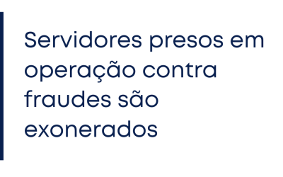 Servidores presos em operação contra fraudes são exonerados