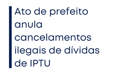 Ato de prefeito anula cancelamentos ilegais de dívidas de IPTU