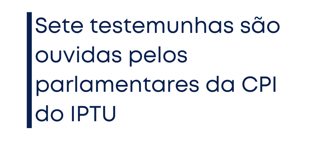Sete testemunhas são ouvidas pelos parlamentares da CPI do IPTU